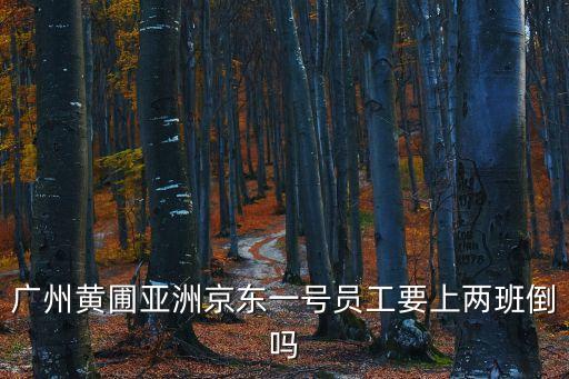 廣州黃圃亞洲京東一號員工要上兩班倒嗎