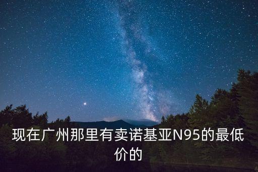 現在廣州那里有賣諾基亞N95的最低價的