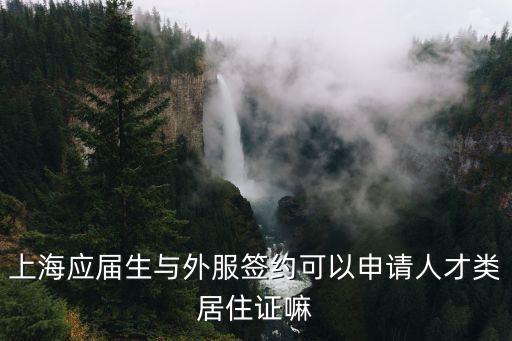 上海應屆生與外服簽約可以申請人才類居住證嘛