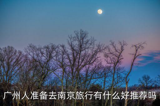 廣州人準備去南京旅行有什么好推薦嗎