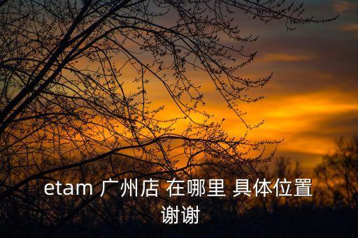 etam 廣州店 在哪里 具體位置 謝謝