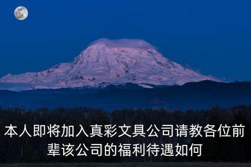 本人即將加入真彩文具公司請教各位前輩該公司的福利待遇如何