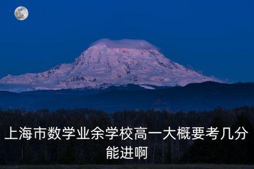 上海市數學業余學校高一大概要考幾分能進啊