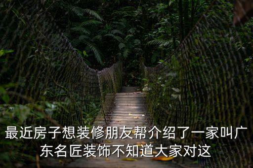 最近房子想裝修朋友幫介紹了一家叫廣東名匠裝飾不知道大家對這