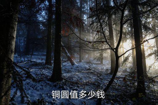 銅圓，銅圓值錢么