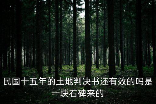 民國(guó)十五年的土地判決書(shū)還有效的嗎是一塊石碑來(lái)的