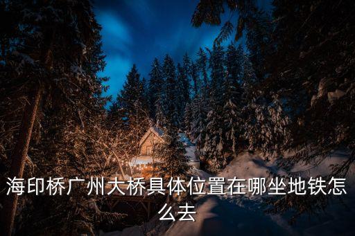 廣州大橋在哪呢，廣州大橋在邊個(gè)位置