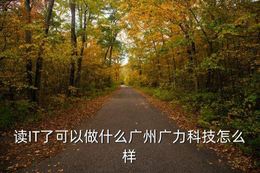 讀IT了可以做什么廣州廣力科技怎么樣