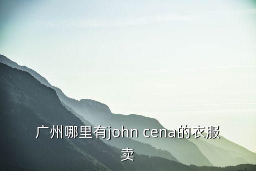 廣州哪里有john cena的衣服賣