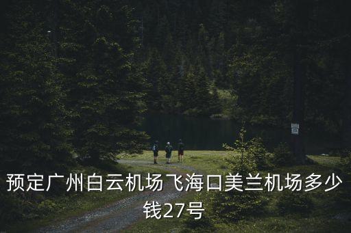 廣州美蘭機場價格，預定廣州白云機場飛海口美蘭機場多少錢27號