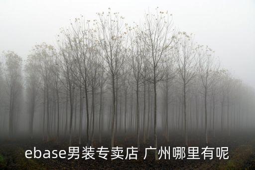 ebase男裝專賣店 廣州哪里有呢