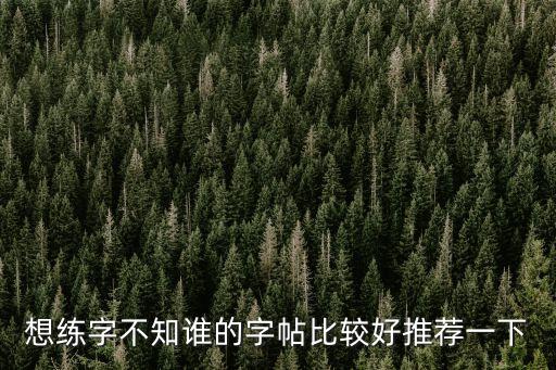 想練字不知誰的字帖比較好推薦一下
