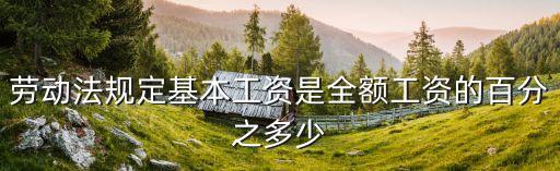 勞動基準法，勞動法規定基本工資是全額工資的百分之多少