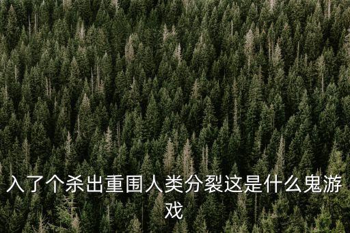 入了個(gè)殺出重圍人類分裂這是什么鬼游戲