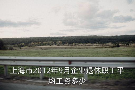 上海市退休金平均水平，上海企業退休工人今年平均工資是多少