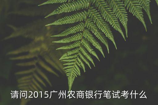 廣州農商銀行招聘考試內容，請問2015廣州農商銀行筆試考什么