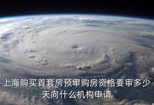 上海購買首套房預審購房資格要審多少天向什么機構申請