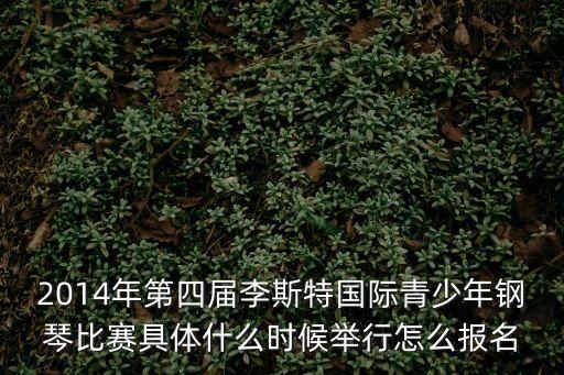 2014年第四屆李斯特國際青少年鋼琴比賽具體什么時(shí)候舉行怎么報(bào)名