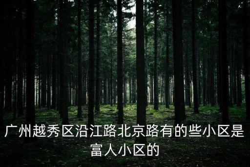 廣州越秀區沿江路北京路有的些小區是富人小區的