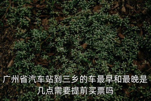 廣州省汽車站到三鄉的車最早和最晚是幾點需要提前買票嗎