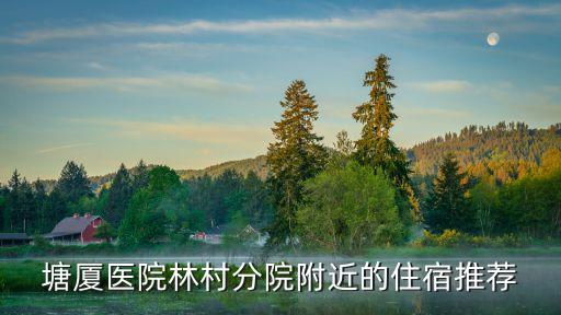 塘廈醫(yī)院林村分院附近的住宿推薦
