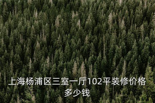 上海楊浦區三室一廳102平裝修價格多少錢