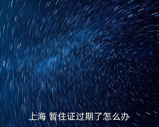 上海 暫住證過期了怎么辦