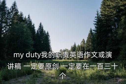 my duty我的職責(zé)英語作文或演講稿 一定要原創(chuàng) 一定要在一百三十個(gè)