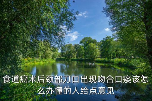 廣州食道癌吻合口瘺修復，食道癌術后吻合口瘺怎么辦