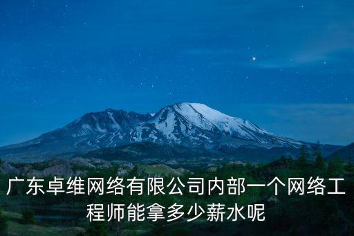 廣東卓維網絡有限公司內部一個網絡工程師能拿多少薪水呢