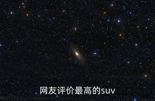 suv口碑排行，網(wǎng)友評(píng)價(jià)最高的suv