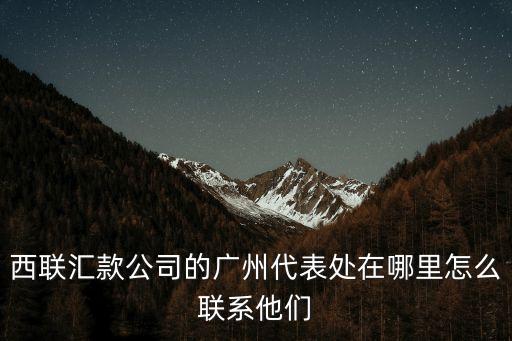 西聯匯款公司的廣州代表處在哪里怎么聯系他們