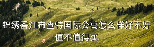 錦繡香江布查特國際公寓怎么樣好不好值不值得買