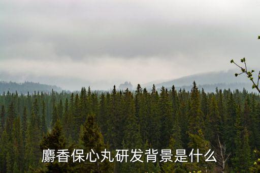 麝香保心丸研發背景是什么