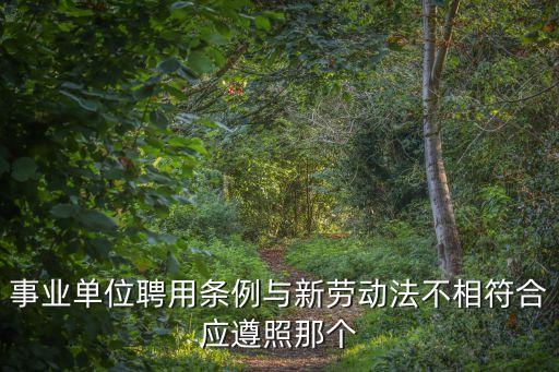 事業單位聘用條例與新勞動法不相符合應遵照那個