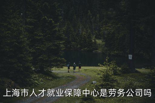 上海市人才就業保障中心是勞務公司嗎