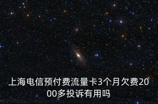 上海電信預付費流量卡3個月欠費2000多投訴有用嗎