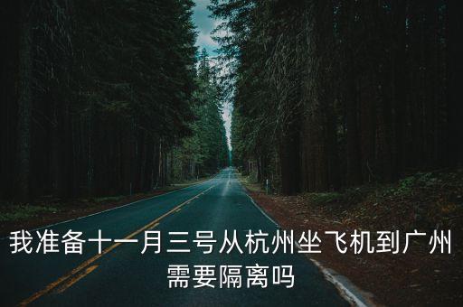 我準(zhǔn)備十一月三號(hào)從杭州坐飛機(jī)到廣州需要隔離嗎