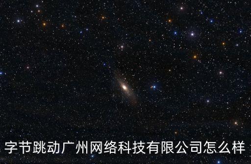 字節(jié)跳動(dòng)廣州網(wǎng)絡(luò)科技有限公司怎么樣