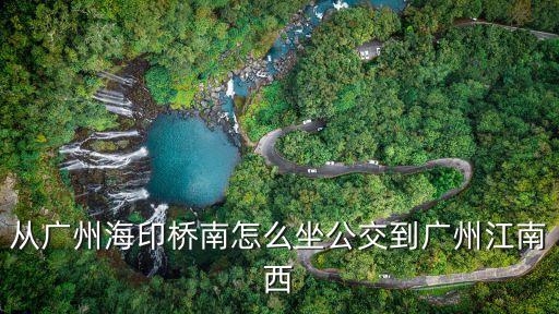 從廣州海印橋南怎么坐公交到廣州江南西