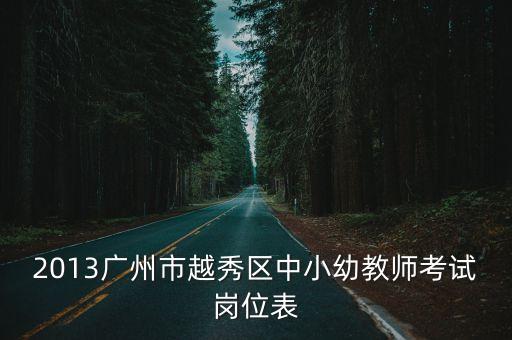 廣州越秀區(qū)小學(xué)學(xué)科體育教師考試，2013廣州市越秀區(qū)中小幼教師考試崗位表