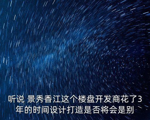 聽說(shuō) 景秀香江這個(gè)樓盤開發(fā)商花了3年的時(shí)間設(shè)計(jì)打造是否將會(huì)是別