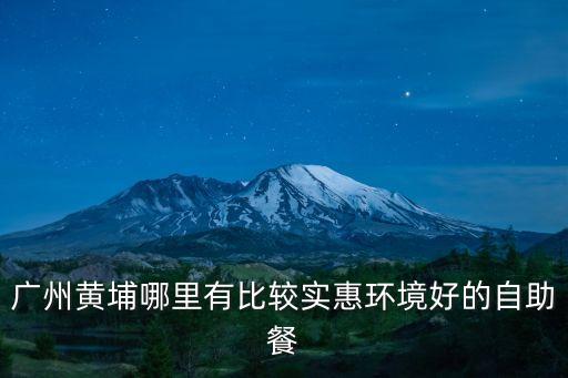 廣州黃埔哪里有比較實(shí)惠環(huán)境好的自助餐