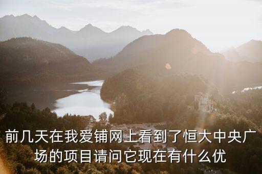 前幾天在我愛鋪網(wǎng)上看到了恒大中央廣場的項目請問它現(xiàn)在有什么優(yōu)