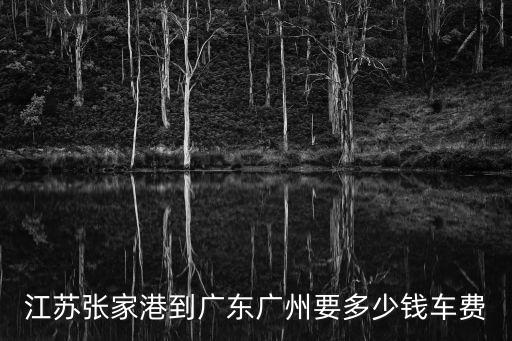 江蘇張家港到廣東廣州要多少錢車費(fèi)