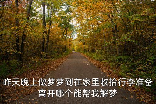 昨天晚上做夢夢到在家里收拾行李準備離開哪個能幫我解夢