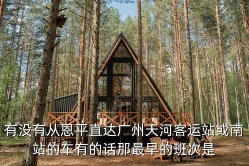 有沒有從恩平直達廣州天河客運站或南站的車有的話那最早的班次是