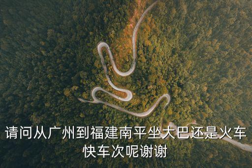 從廣州到福建南平市，廣州到南平怎么走最好要比較實惠的