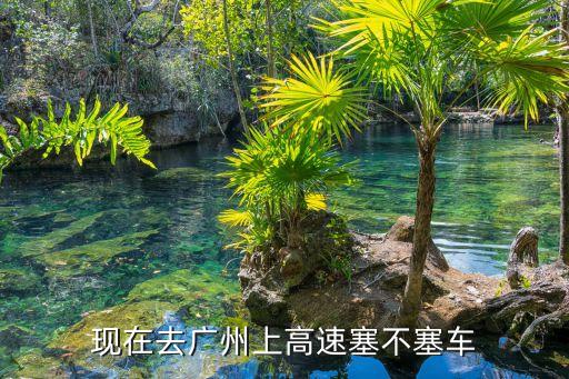 高速入廣州塞車嗎，現(xiàn)在去廣州上高速塞不塞車