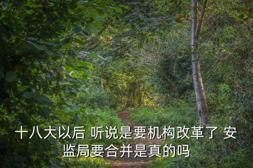 十八大以后 聽說是要機構改革了 安監局要合并是真的嗎